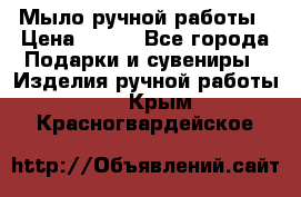 Мыло ручной работы › Цена ­ 100 - Все города Подарки и сувениры » Изделия ручной работы   . Крым,Красногвардейское